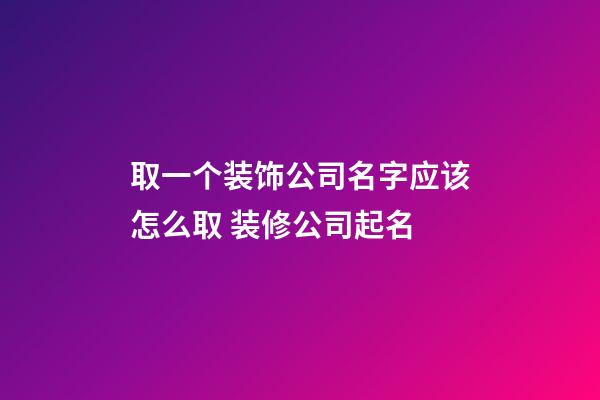 取一个装饰公司名字应该怎么取 装修公司起名